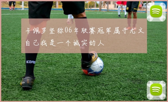 卡佩罗坚称06年联赛冠军属于尤文自己我是一个诚实的人
