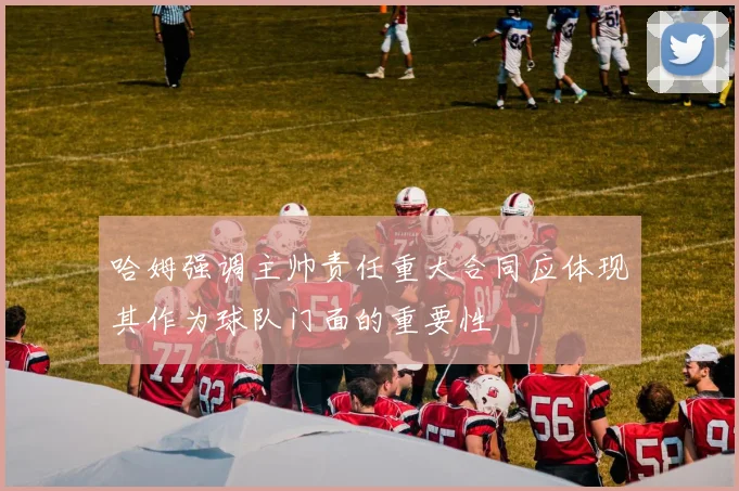 哈姆强调主帅责任重大合同应体现其作为球队门面的重要性