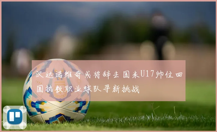 汉达诺维奇或将辞去国米U17帅位回国执教职业球队寻新挑战